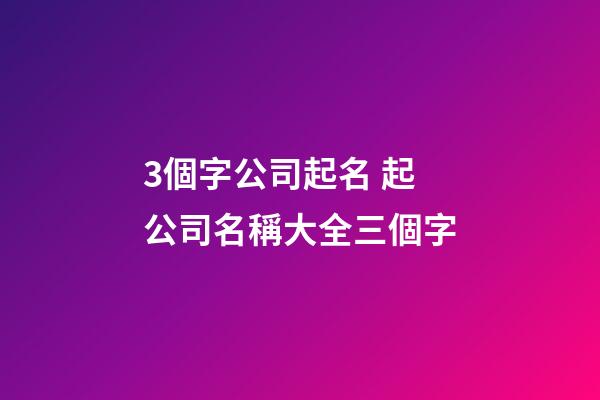 3個字公司起名 起公司名稱大全三個字